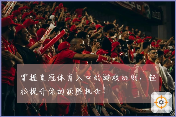 掌握皇冠体育入口的游戏机制，轻松提升你的获胜机会！