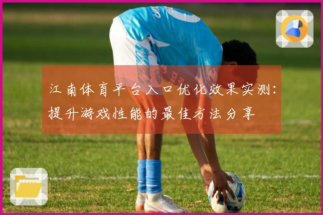 江南体育平台入口优化效果实测：提升游戏性能的最佳方法分享