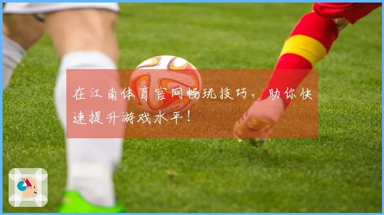 在江南体育官网畅玩技巧，助你快速提升游戏水平！