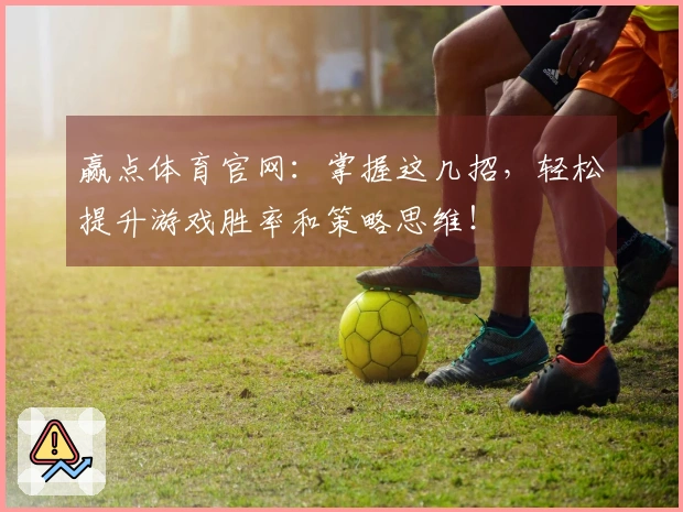 赢点体育官网：掌握这几招，轻松提升游戏胜率和策略思维！