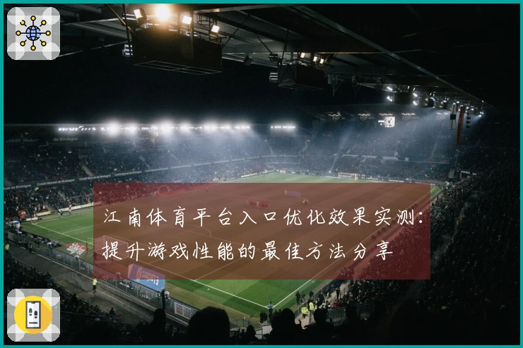 江南体育平台入口优化效果实测：提升游戏性能的最佳方法分享