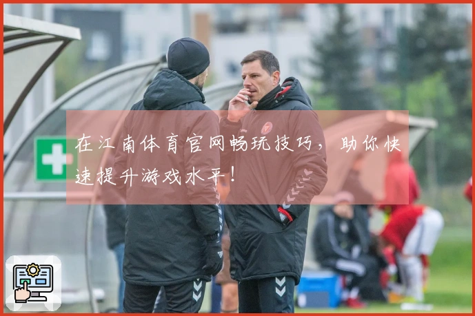 在江南体育官网畅玩技巧，助你快速提升游戏水平！