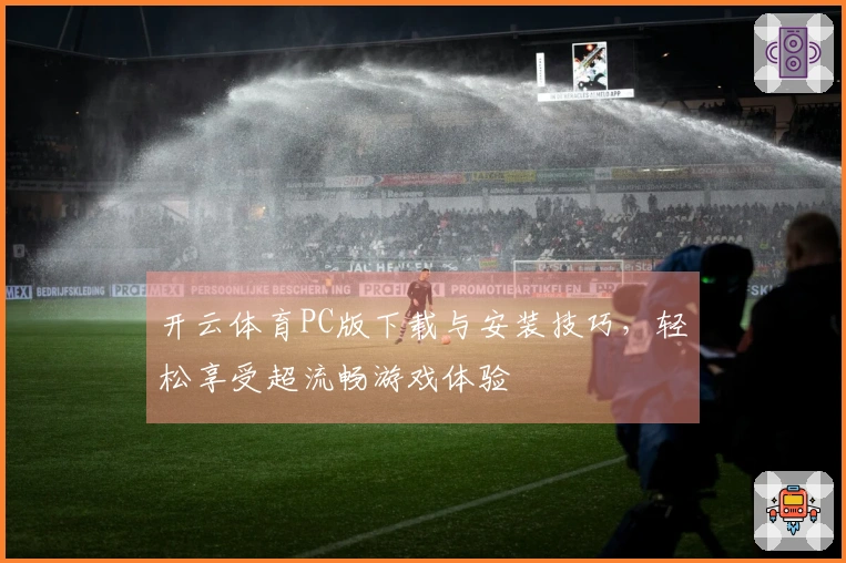 开云体育PC版下载与安装技巧，轻松享受超流畅游戏体验