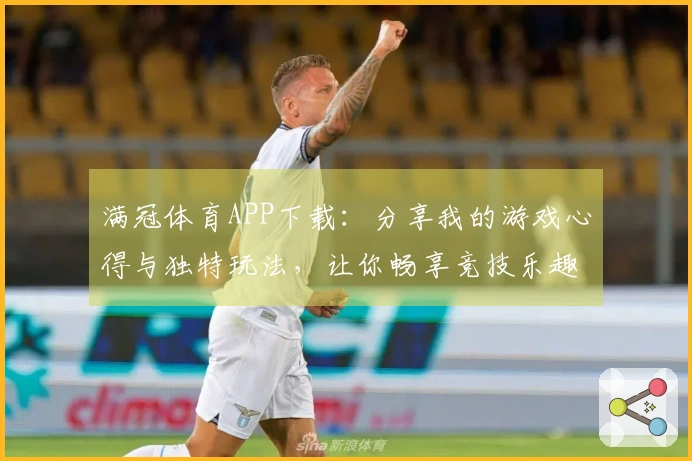 满冠体育APP下载：分享我的游戏心得与独特玩法，让你畅享竞技乐趣！