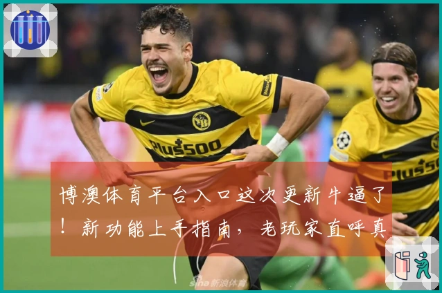 博澳体育平台入口这次更新牛逼了！新功能上手指南，老玩家直呼真香！