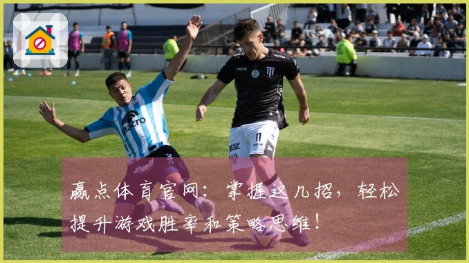 赢点体育官网：掌握这几招，轻松提升游戏胜率和策略思维！