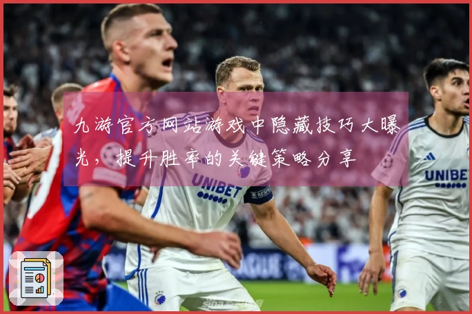 九游官方网站游戏中隐藏技巧大曝光，提升胜率的关键策略分享