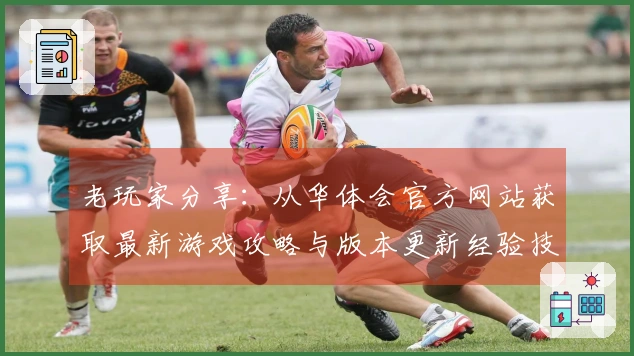 老玩家分享：从华体会官方网站获取最新游戏攻略与版本更新经验技巧