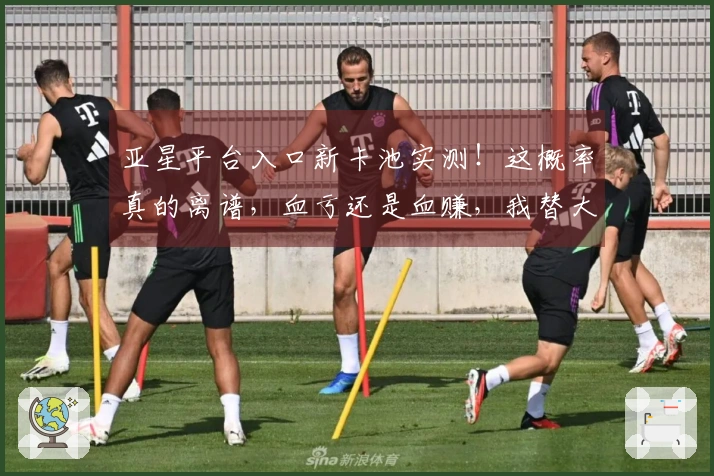 亚星平台入口新卡池实测！这概率真的离谱，血亏还是血赚，我替大家踩雷了